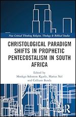 Christological Paradigm Shifts in Prophetic Pentecostalism in South Africa (Routledge New Critical Thinking in Religion, Theology and Biblical Studies)