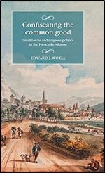 Confiscating the common good: Small towns and religious politics in the French Revolution (Studies in Modern French and Francophone History)