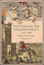 Contesting the English Polity, 1660-1688: Religion, Politics, and Ideas (Studies in Early Modern Cultural, Political and Social History, 49)