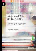 Dada's Subject and Structure: Performing Ideology Poorly