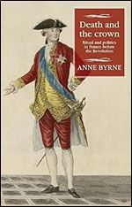 Death and the crown: Ritual and politics in France before the Revolution (Studies in Modern French and Francophone History)