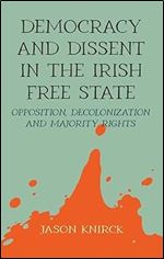 Democracy and dissent in the Irish Free State: Opposition, decolonisation, and majority rights