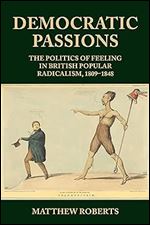 Democratic passions: The politics of feeling in British popular radicalism, 1809-48