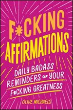F.cking Affirmations: Daily Badass Reminders of Your F.cking Greatness