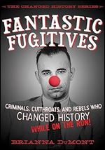 Fantastic Fugitives: Criminals, Cutthroats, and Rebels Who Changed History (While on the Run!) (Changed History Series)