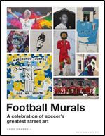 Football Murals: A Celebration of Soccer's Greatest Street Art: Shortlisted for the Sunday Times Sports Book Awards 2023
