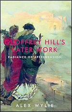 Geoffrey Hill's later work: Radiance of apprehension
