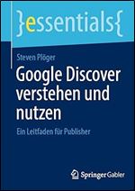 Google Discover verstehen und nutzen: Ein Leitfaden f r Publisher (essentials) (German Edition)