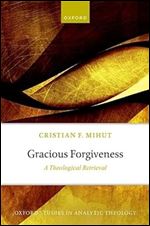 Gracious Forgiveness: A Theological Retrieval (Oxford Studies in Analytic Theology)