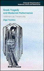 Greek Tragedy and Modernist Performance: Hellenism as Theatricality (Edinburgh Critical Studies in Modernism, Drama and Performance)