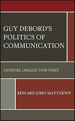 Guy Debord s Politics of Communication: Liberating Language from Power