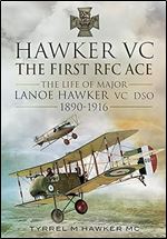 Hawker VC  The First RFC Ace: The Life of Major Lanoe Hawker VC DSO 1890 - 1916