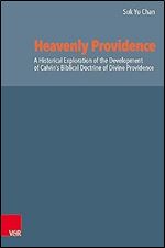 Heavenly Providence: A Historical Exploration of the Development of Calvin's Biblical Doctrine of Divine Providence (Reformed Historical Theology, 75)