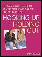 Hooking Up or Holding Out: The Smart Girl's Guide to Driving Men Crazy and/or Finding True Love