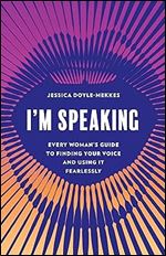 I'm Speaking: Every Woman's Guide to Finding Your Voice and Using It Fearlessly