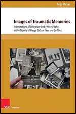 Images of Traumatic Memories: Intersections of Literature and Photography in the Novels of Riggs, Safran Foer and Seiffert (Interfacing Science, Literature, and the Humanities)
