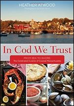 In Cod We Trust: From Sea to Shore, the Celebrated Cuisine of Coastal Massachusetts