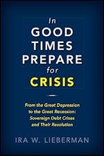 In Good Times Prepare for Crisis: From the Great Depression to the Great Recession: Sovereign Debt Crises and Their Resolution