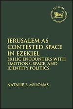 Jerusalem as Contested Space in Ezekiel: Exilic Encounters with Emotions, Space, and Identity Politics (The Library of Hebrew Bible/Old Testament Studies)