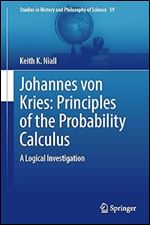Johannes von Kries: Principles of the Probability Calculus: A Logical Investigation (Studies in History and Philosophy of Science, 59)