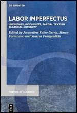 Labor Imperfectus: Unfinished, Incomplete, Partial Texts in Classical Antiquity (Trends in Classics - Supplementary Volumes Book 157)
