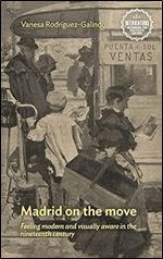 Madrid on the move: Feeling modern and visually aware in the nineteenth century (Interventions: Rethinking the Nineteenth Century)