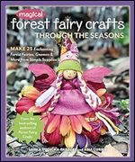 Magical Forest Fairy Crafts Through the Seasons: Make 25 Enchanting Forest Fairies, Gnomes & More from Simple Supplies