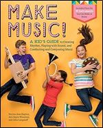 Make Music!: A Kid s Guide to Creating Rhythm, Playing with Sound, and Conducting and Composing Music