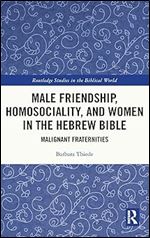 Male Friendship, Homosociality, and Women in the Hebrew Bible: Malignant Fraternities (Routledge Studies in the Biblical World)