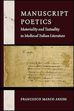 Manuscript Poetics: Materiality and Textuality in Medieval Italian Literature (William and Katherine Devers Series in Dante and Medieval Italian Literature)