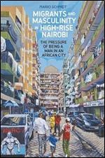 Migrants and Masculinity in High-Rise Nairobi: The Pressure of being a Man in an African City (Making & Remaking the African City: Studies in Urban Africa)