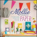 Mollie Makes Papercraft: From Origami to Greeting Cards and Gift Wrap, 20 Paper Projects for You to Make