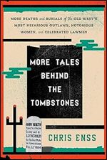 More Tales Behind the Tombstones: More Deaths and Burials of the Old West's Most Nefarious Outlaws, Notorious Women, and Celebrated Lawmen