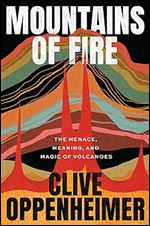 Mountains of Fire: The Menace, Meaning, and Magic of Volcanoes