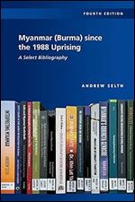 Myanmar (Burma) since the 1988 Uprising: A Select Bibliography, 4th edition Ed 4