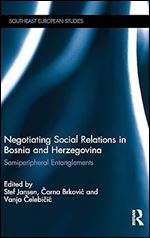 Negotiating Social Relations in Bosnia and Herzegovina: Semiperipheral Entanglements (Southeast European Studies)