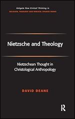 Nietzsche and Theology: Nietzschean Thought in Christological Anthropology (Routledge New Critical Thinking in Religion, Theology and Biblical Studies)