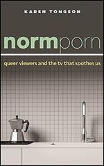 Normporn: Queer Viewers and the TV That Soothes Us (Postmillennial Pop)