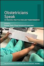 Obstetricians Speak: On Training, Practice, Fear, and Transformation (The Anthropology of Obstetrics and Obstetricians: The Practice, Maintenance, and Reproduction of a Biomedical Profession, 1)