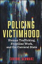 Policing Victimhood: Human Trafficking, Frontline Work, and the Carceral State (Critical Issues in Crime and Society)