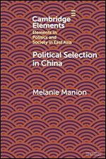 Political Selection in China: Rethinking Foundations and Findings (Elements in Politics and Society in East Asia)