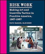 Risk Work: Making Art and Guerrilla Tactics in Punitive America, 1967 1987