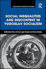 Social Inequalities and Discontent in Yugoslav Socialism (Southeast European Studies)