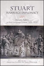 Stuart Marriage Diplomacy: Dynastic Politics in their European Context, 1604-1630 (Studies in Early Modern Cultural, Political and Social History, 31)