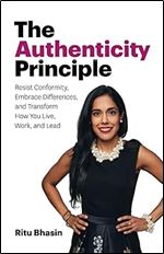 The Authenticity Principle: Resist Conformity, Embrace Differences, and Transform How You Live, Work, and Lead