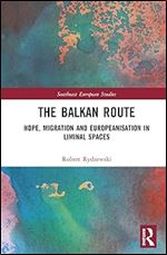 The Balkan Route: Hope, Migration and Europeanisation in Liminal Spaces (Southeast European Studies)