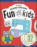 The Best of Sewing Machine Fun for Kids: Ready, Set, Sew - 37 Projects & Activities Ed 2