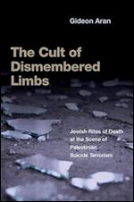 The Cult of Dismembered Limbs: Jewish Rites of Death at the Scene of Palestinian Suicide Terrorism