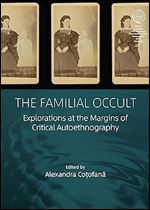 The Familial Occult: Explorations at the Margins of Critical Autoethnography (EASA Series, 47)