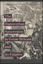 The Hanoverian Succession in Great Britain and its Empire (Studies in Early Modern Cultural, Political and Social History, 35)